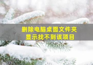 删除电脑桌面文件夹 显示找不到该项目